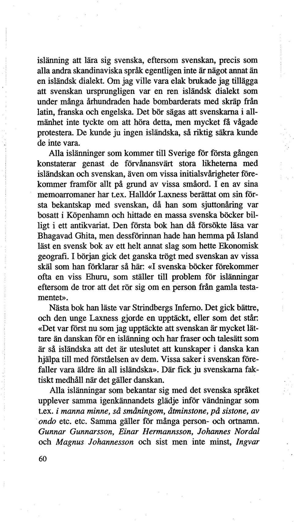 Det bör sägas att svenskarna i allmänhet inte tyckte om att höra detta, men mycket få vågade protestera. De kunde ju ingen isländska, så riktig säkra kunde de inte vara.