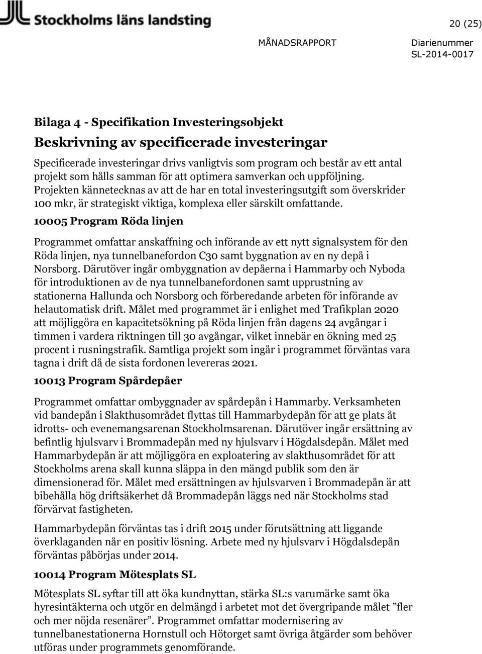 10005 Program Röda linjen Programmet omfattar anskaffning och införande av ett nytt signalsystem för den Röda linjen, nya tunnelbanefordon C30 samt byggnation av en ny depå i Norsborg.