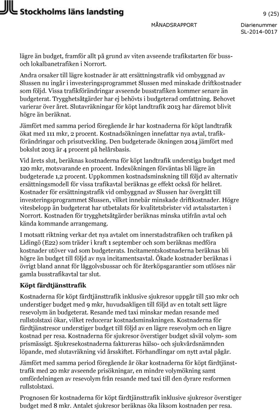 Vissa trafikförändringar avseende busstrafiken kommer senare än budgeterat. Trygghetsåtgärder har ej behövts i budgeterad omfattning. Behovet varierar över året.