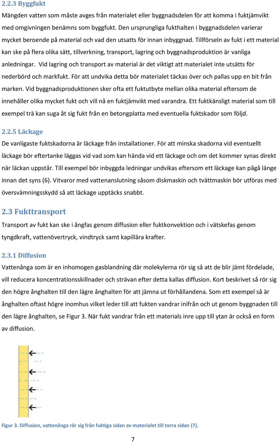 Tillförseln av fukt i ett material kan ske på flera olika sätt, tillverkning, transport, lagring och byggnadsproduktion är vanliga anledningar.