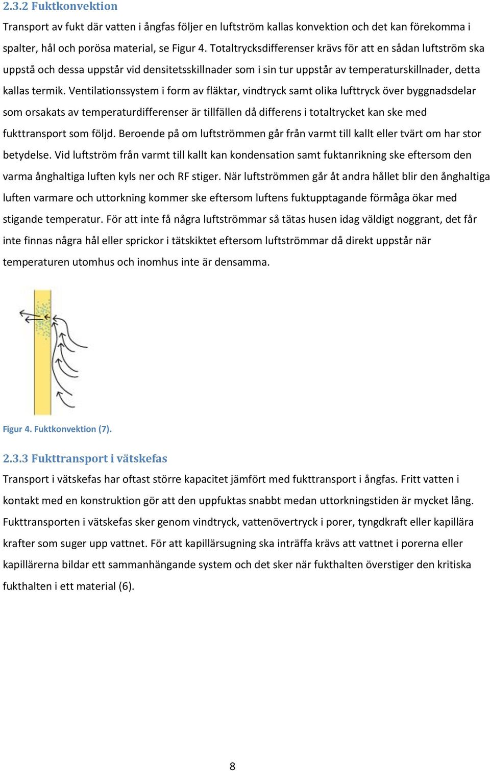 Ventilationssystem i form av fläktar, vindtryck samt olika lufttryck över byggnadsdelar som orsakats av temperaturdifferenser är tillfällen då differens i totaltrycket kan ske med fukttransport som