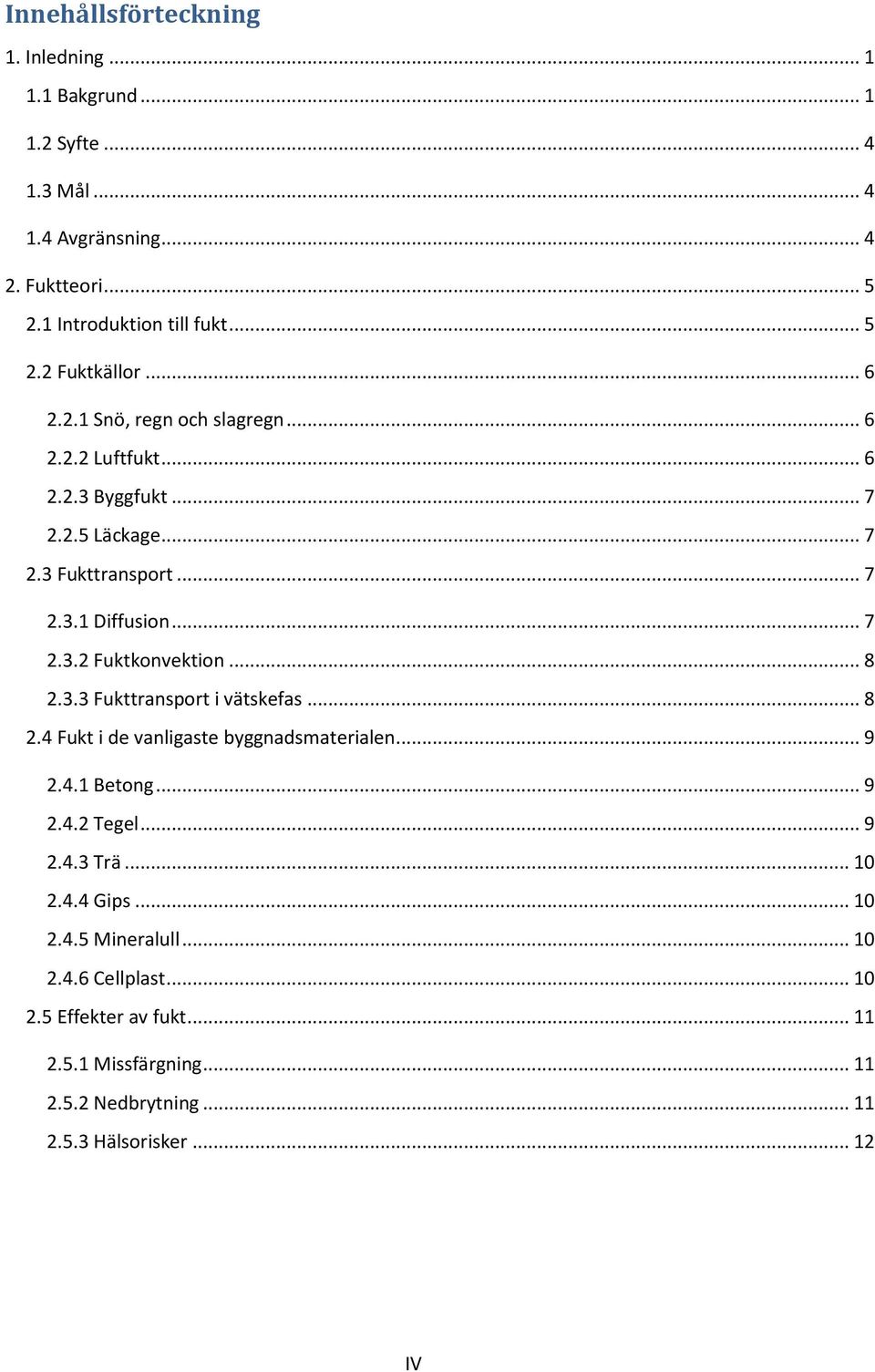 .. 8 2.3.3 Fukttransport i vätskefas... 8 2.4 Fukt i de vanligaste byggnadsmaterialen... 9 2.4.1 Betong... 9 2.4.2 Tegel... 9 2.4.3 Trä... 10 2.4.4 Gips... 10 2.4.5 Mineralull.