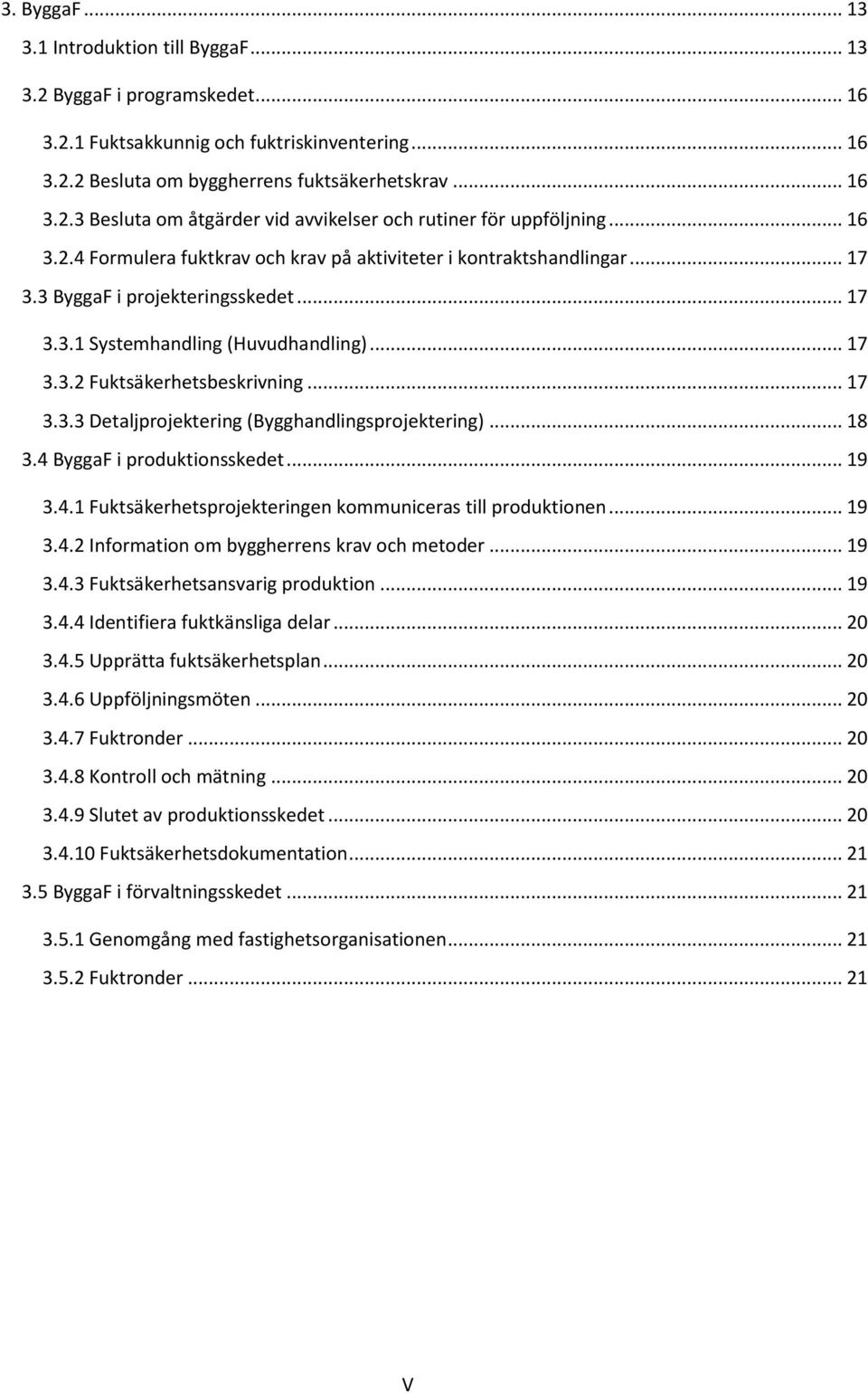 .. 17 3.3.3 Detaljprojektering (Bygghandlingsprojektering)... 18 3.4 ByggaF i produktionsskedet... 19 3.4.1 Fuktsäkerhetsprojekteringen kommuniceras till produktionen... 19 3.4.2 Information om byggherrens krav och metoder.