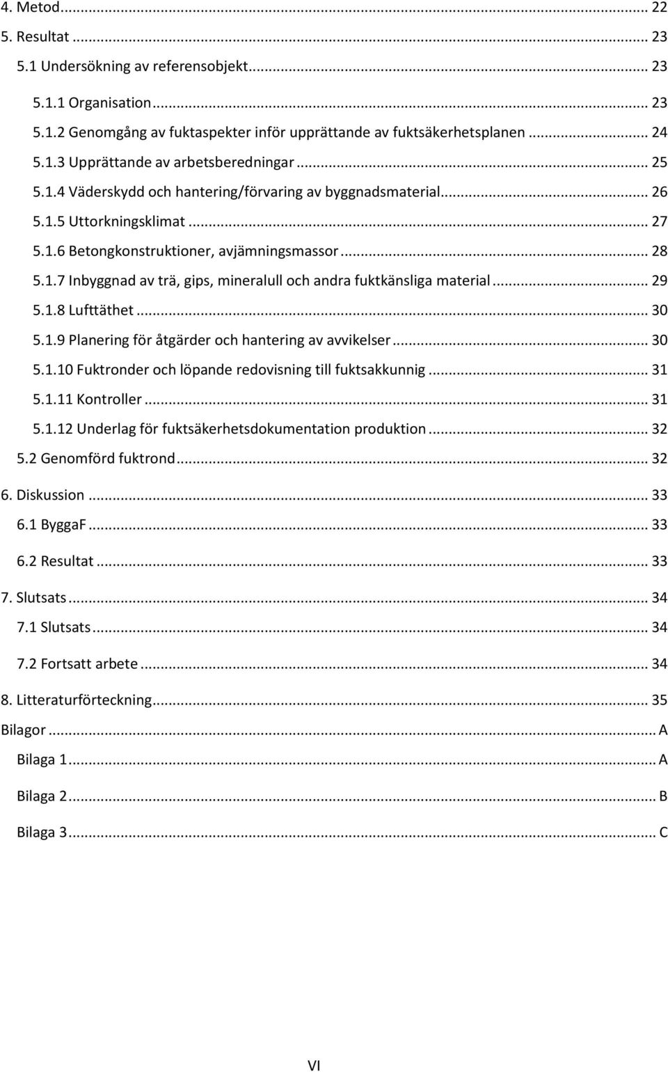 .. 29 5.1.8 Lufttäthet... 30 5.1.9 Planering för åtgärder och hantering av avvikelser... 30 5.1.10 Fuktronder och löpande redovisning till fuktsakkunnig... 31 5.1.11 Kontroller... 31 5.1.12 Underlag för fuktsäkerhetsdokumentation produktion.