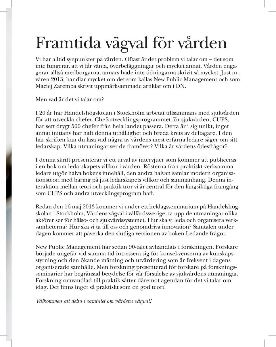 Just nu, våren 2013, handlar mycket om det som kallas New Public Management och som Maciej Zaremba skrivit uppmärksammade artiklar om i DN. Men vad är det vi talar om?