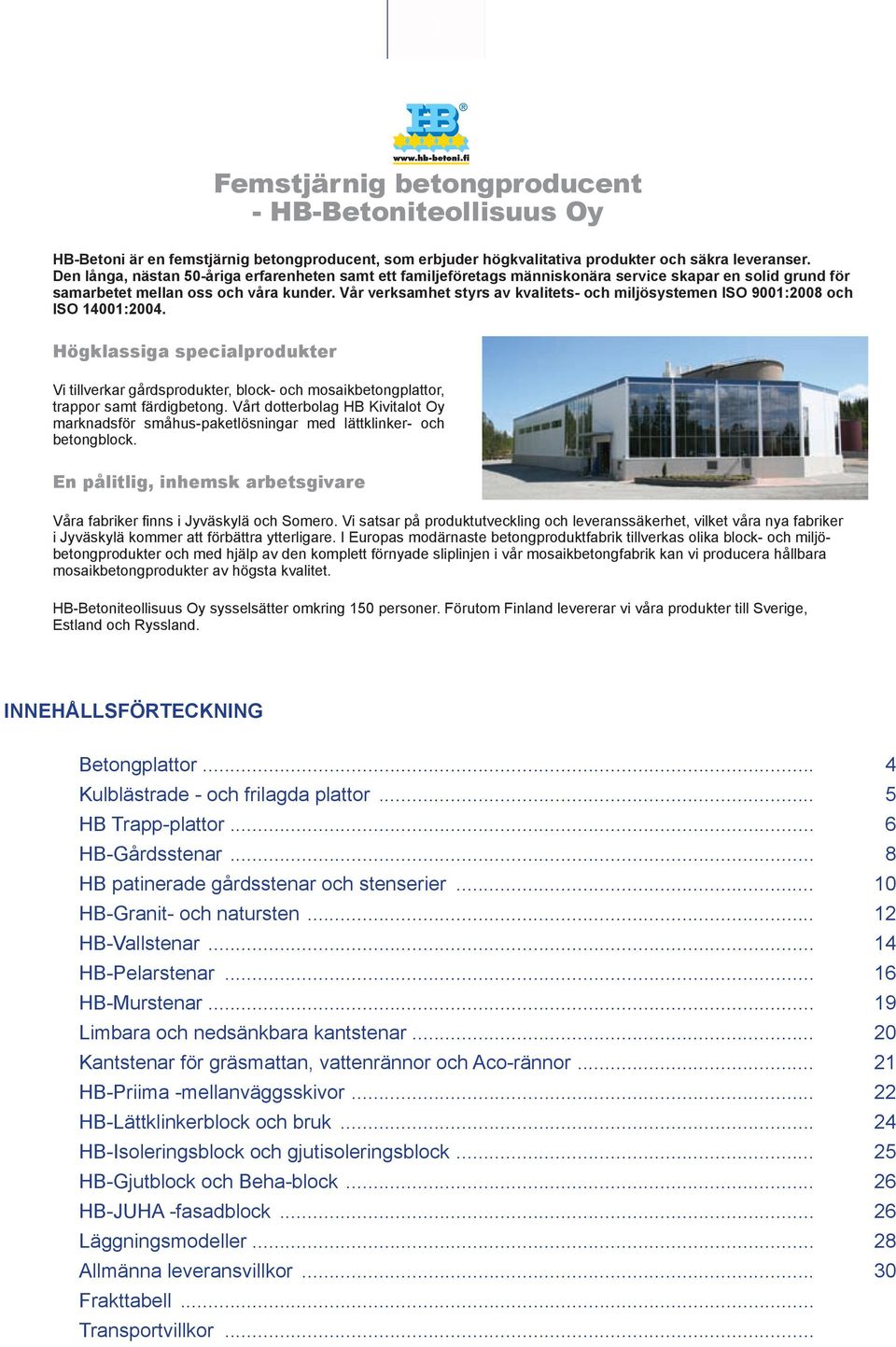 Vår verksamhet styrs av kvalitets och miljösystemen ISO 9001:2008 och ISO 14001:2004.