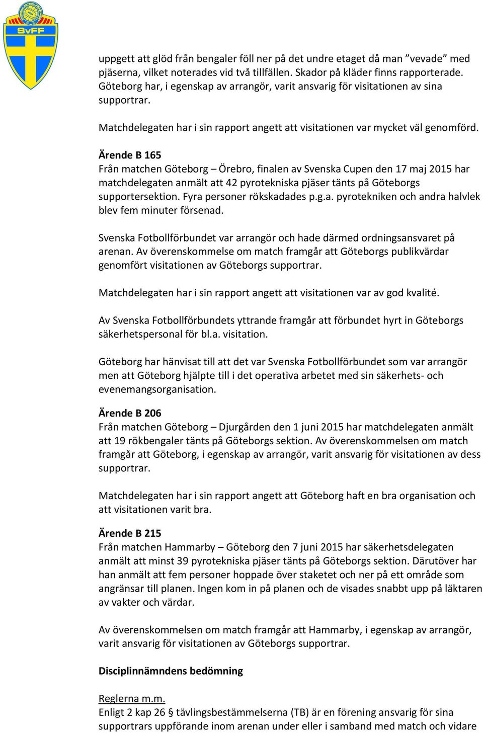 Ärende B 165 Från matchen Göteborg Örebro, finalen av Svenska Cupen den 17 maj 2015 har matchdelegaten anmält att 42 pyrotekniska pjäser tänts på Göteborgs supportersektion.