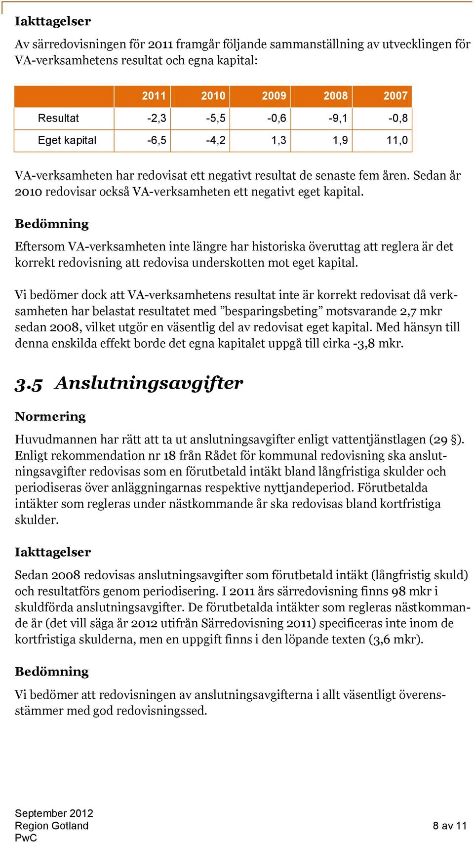 Eftersom VA-verksamheten inte längre har historiska överuttag att reglera är det korrekt redovisning att redovisa underskotten mot eget kapital.