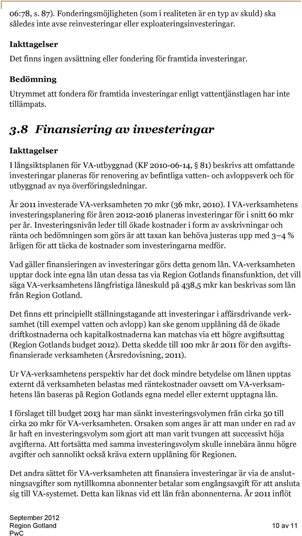 8 Finansiering av investeringar I långsiktsplanen för VA-utbyggnad (KF 2010-06-14, 81) beskrivs att omfattande investeringar planeras för renovering av befintliga vatten- och avloppsverk och för