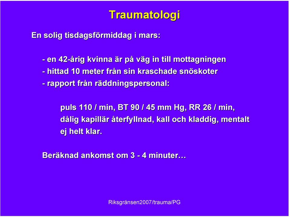 räddningspersonal: puls 110 / min, BT 90 / 45 mm Hg, RR 26 / min, dålig