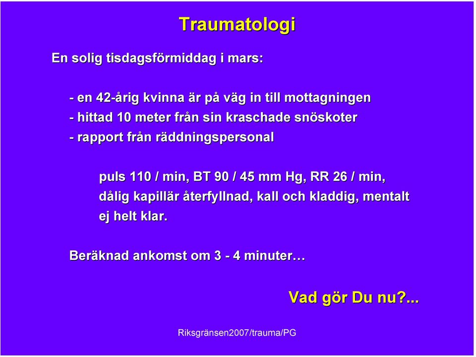 räddningspersonal puls 110 / min, BT 90 / 45 mm Hg, RR 26 / min, dålig kapillär