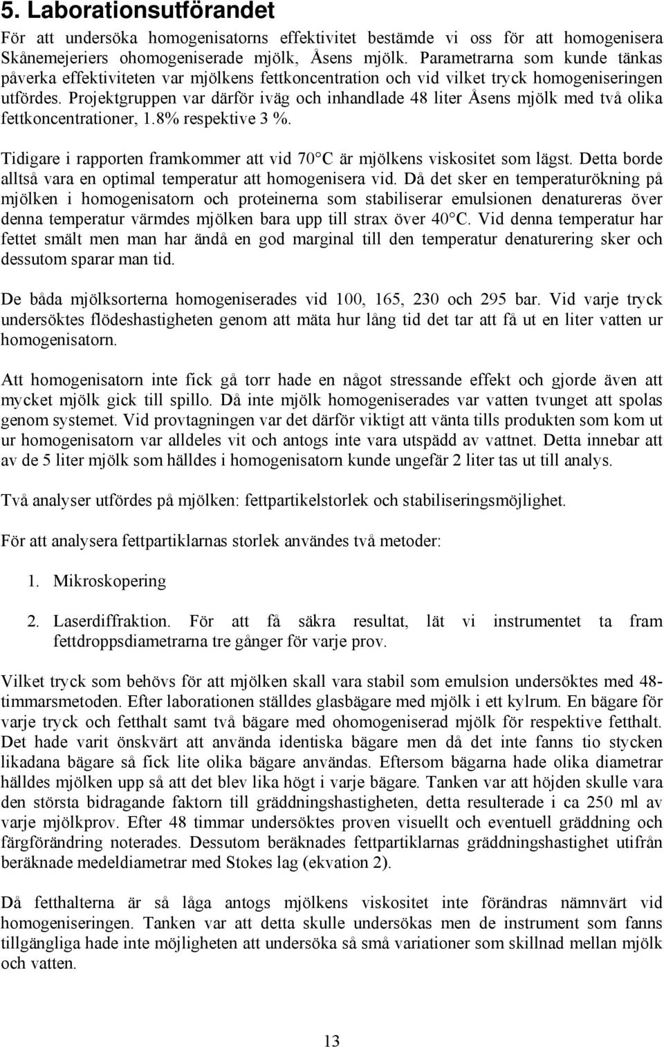 Projektgruppen ar därför iäg och inhandlade 48 liter Åsens mjölk med tå olika fettkoncentrationer,.8% respektie 3 %. Tidigare i rapporten framkommer att id 70 C är mjölkens iskositet som lägst.