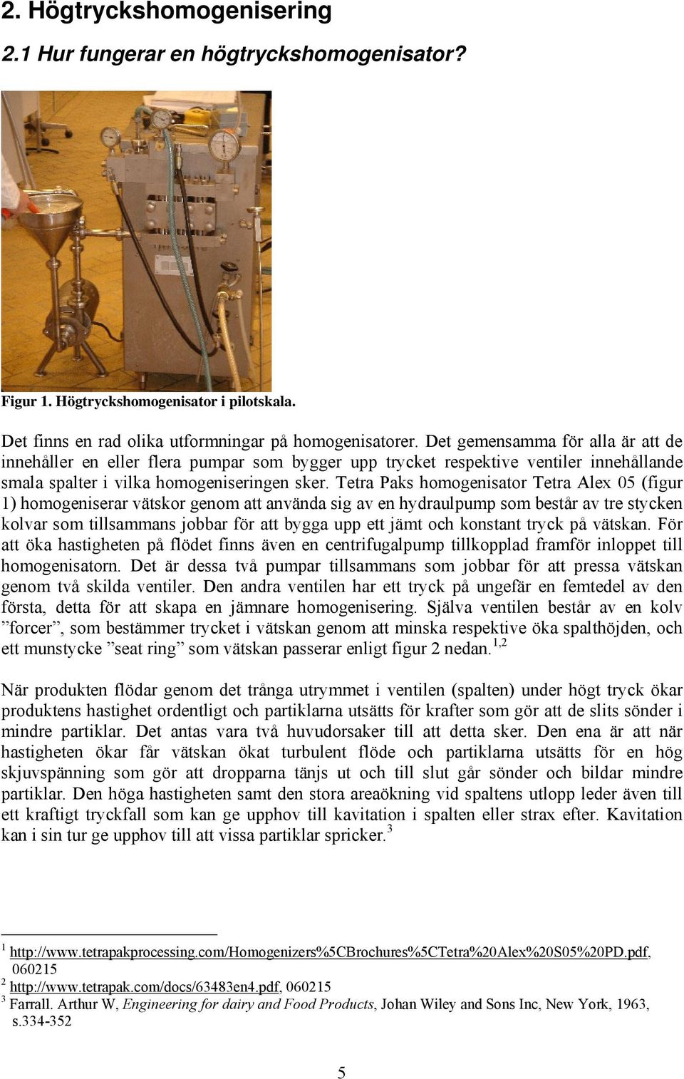 Tetra Paks homogenisator Tetra Alex 05 (figur ) homogeniserar ätskor genom att anända sig a en hydraulpump som består a tre stycken kolar som tillsammans jobbar för att bygga upp ett jämt och