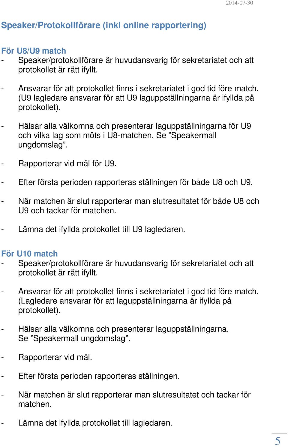 - Hälsar alla välkomna och presenterar laguppställningarna för U9 och vilka lag som möts i U8-matchen. Se Speakermall ungdomslag. - Rapporterar vid mål för U9.