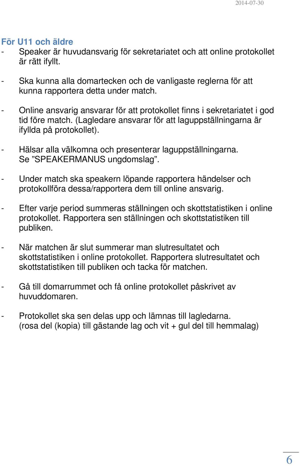 (Lagledare ansvarar för att laguppställningarna är ifyllda på protokollet). - Hälsar alla välkomna och presenterar laguppställningarna. Se SPEAKERMANUS ungdomslag.