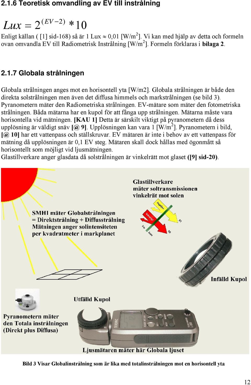 7 Globala strålningen Globala strålningen anges mot en horisontell yta [W/m2]. Globala strålningen är både den direkta solstrålningen men även det diffusa himmels och markstrålningen (se bild 3).