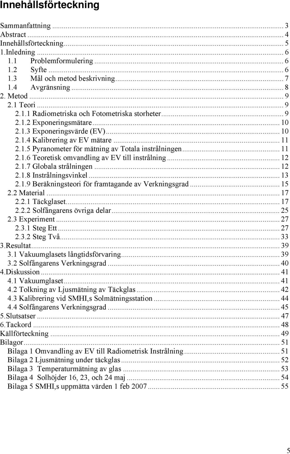 .. 11 2.1.6 Teoretisk omvandling av EV till instrålning... 12 2.1.7 Globala strålningen... 12 2.1.8 Instrålningsvinkel... 13 2.1.9 Beräkningsteori för framtagande av Verkningsgrad... 15 2.2 Material.