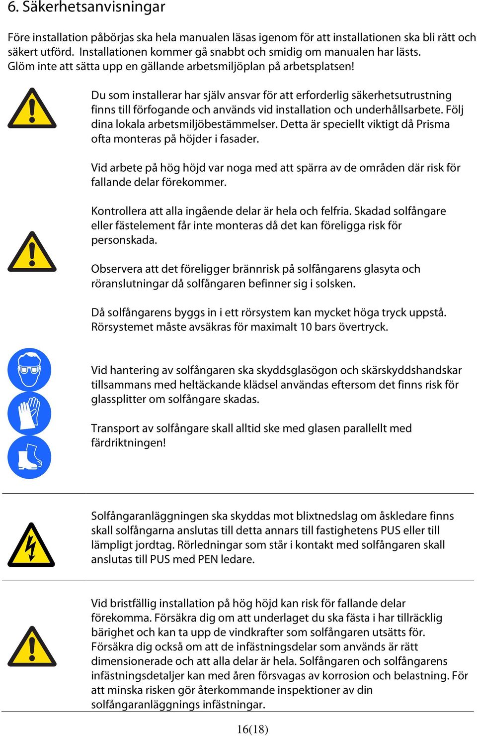 Du som installerar har själv ansvar för att erforderlig säkerhetsutrustning finns till förfogande och används vid installation och underhållsarbete. Följ dina lokala arbetsmiljöbestämmelser.