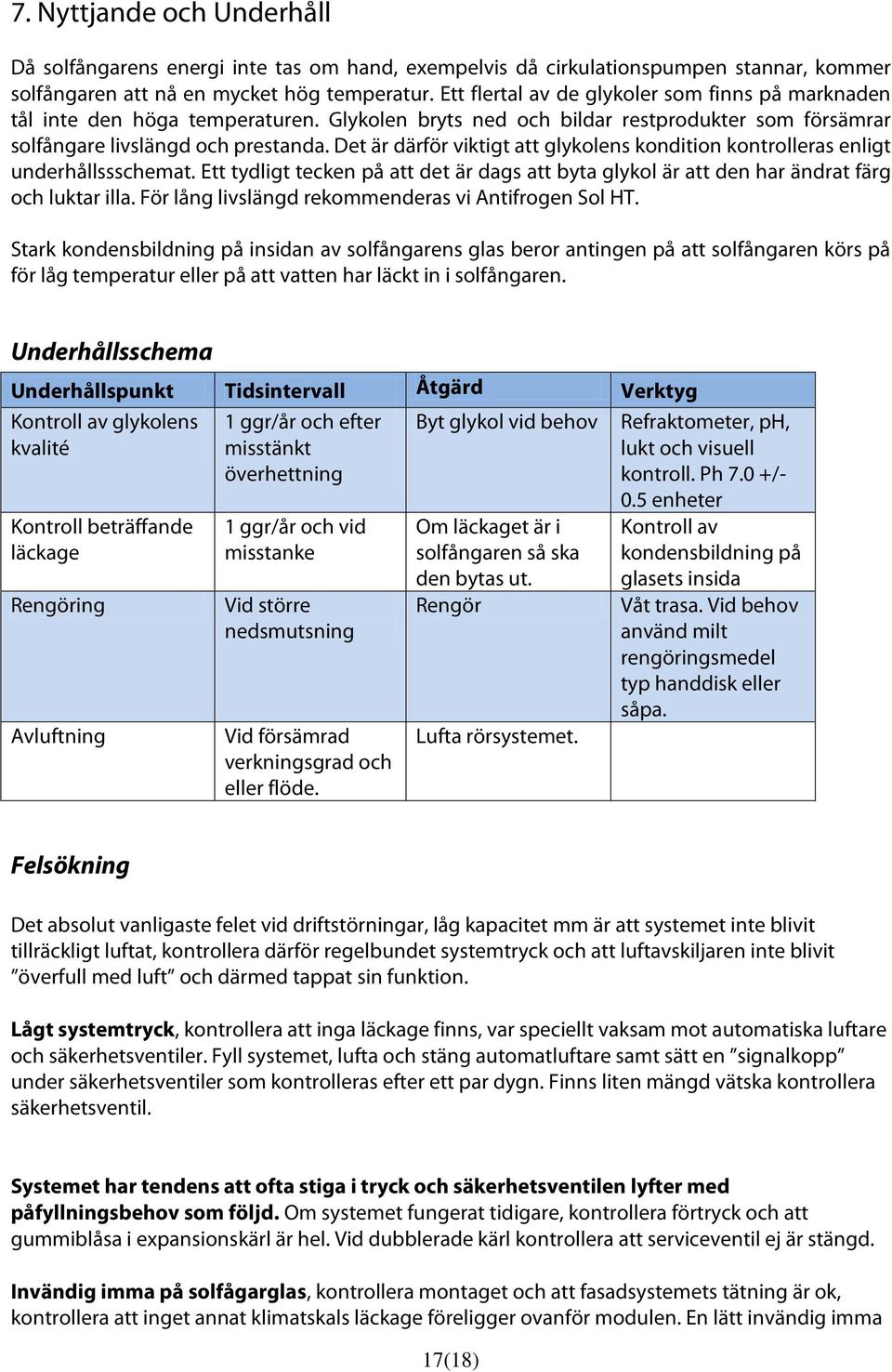 Det är därför viktigt att glykolens kondition kontrolleras enligt underhållssschemat. Ett tydligt tecken på att det är dags att byta glykol är att den har ändrat färg och luktar illa.