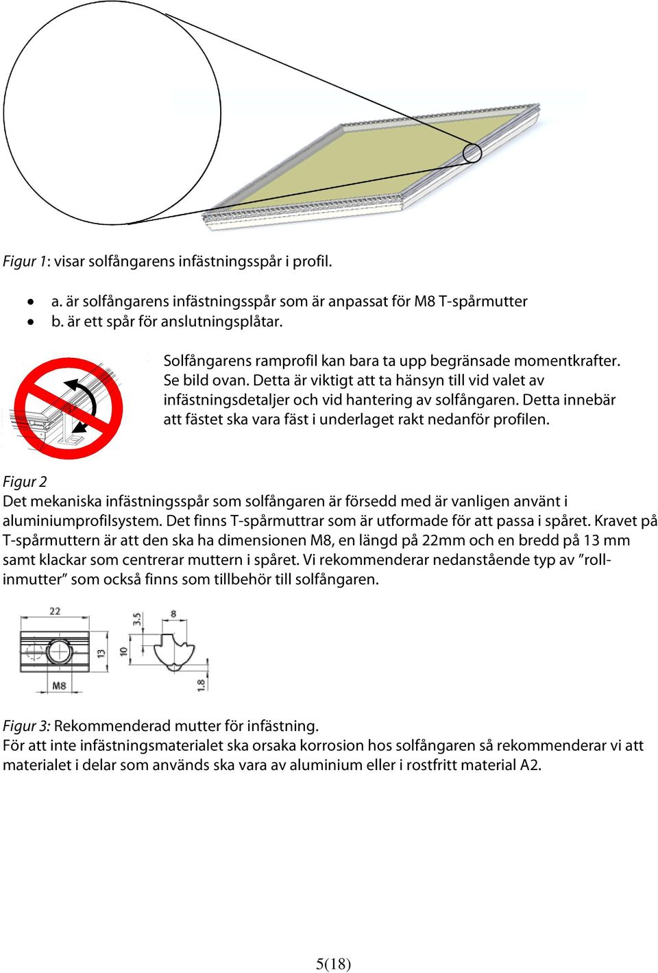 Detta innebär att fästet ska vara fäst i underlaget rakt nedanför profilen. Figur 2 Det mekaniska infästningsspår som solfångaren är försedd med är vanligen använt i aluminiumprofilsystem.