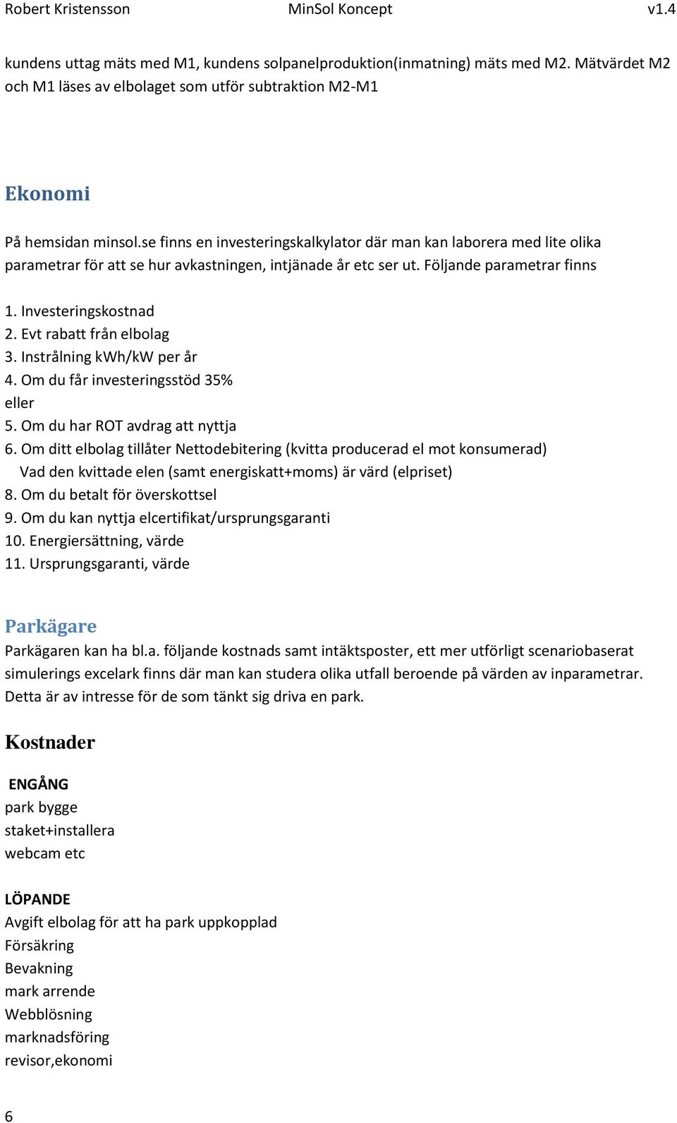 Evt rabatt från elbolag 3. Instrålning kwh/kw per år 4. Om du får investeringsstöd 35% eller 5. Om du har ROT avdrag att nyttja 6.