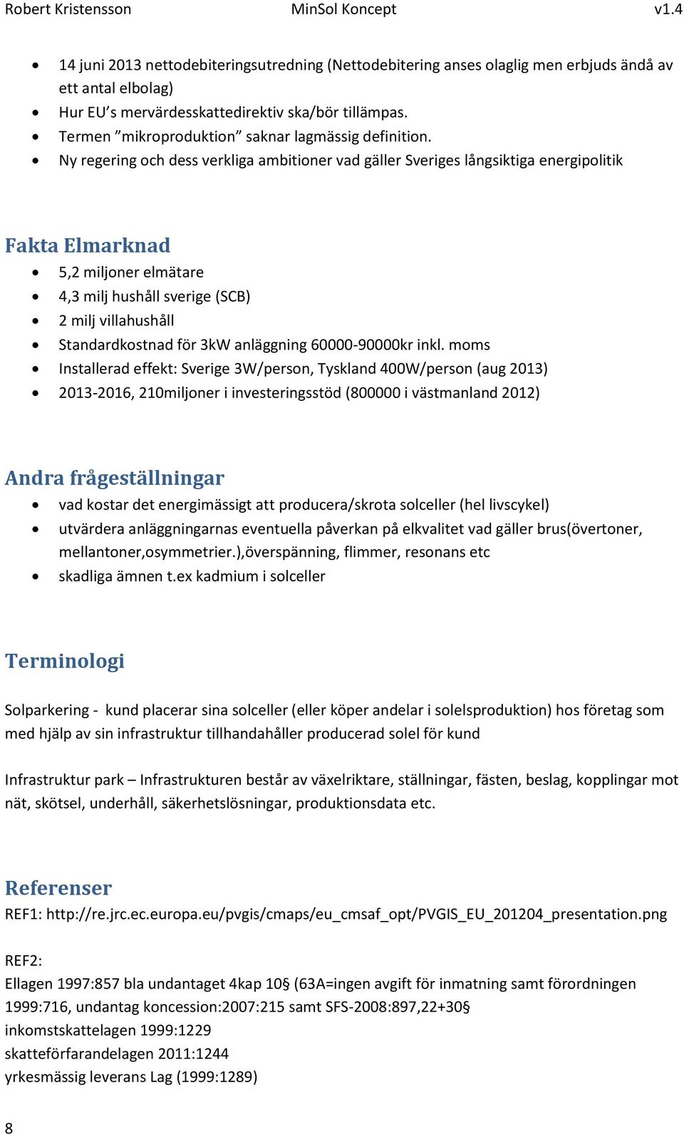 Ny regering och dess verkliga ambitioner vad gäller Sveriges långsiktiga energipolitik Fakta Elmarknad 5,2 miljoner elmätare 4,3 milj hushåll sverige (SCB) 2 milj villahushåll Standardkostnad för 3kW