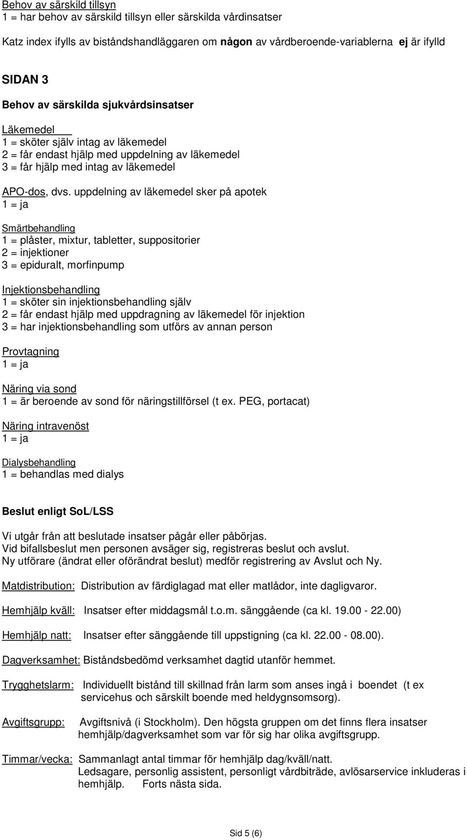 uppdelning av läkemedel sker på apotek 1 = ja Smärtbehandling 1 = plåster, mixtur, tabletter, suppositorier 2 = injektioner 3 = epiduralt, morfinpump Injektionsbehandling 1 = sköter sin