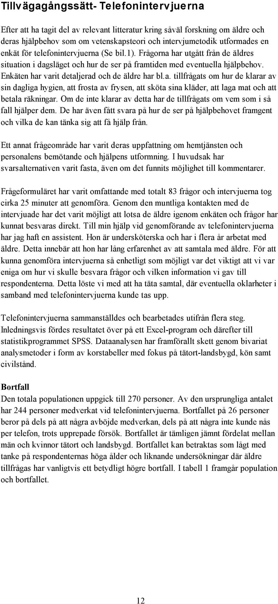 Om de inte klarar av detta har de tillfrågats om vem som i så fall hjälper dem. De har även fått svara på hur de ser på hjälpbehovet framgent och vilka de kan tänka sig att få hjälp från.