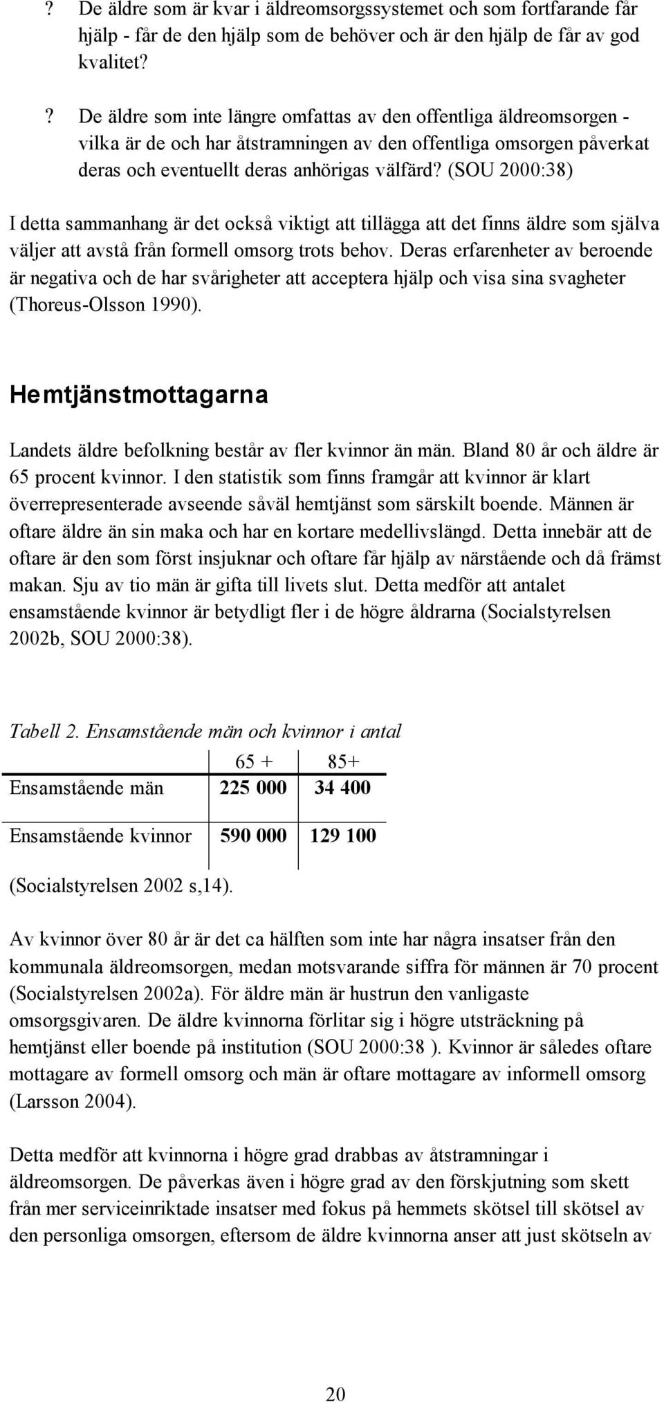 (SOU 2000:38) I detta sammanhang är det också viktigt att tillägga att det finns äldre som själva väljer att avstå från formell omsorg trots behov.