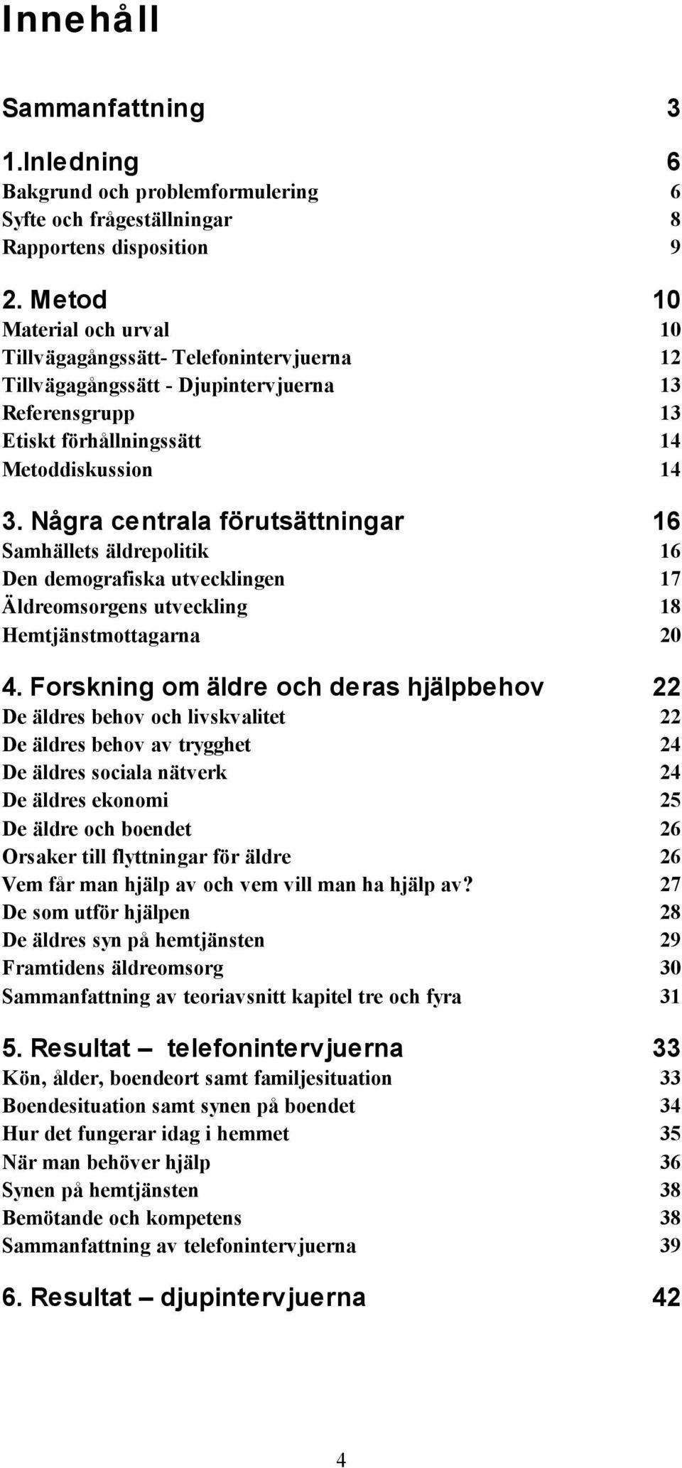 Några centrala förutsättningar 16 Samhällets äldrepolitik 16 Den demografiska utvecklingen 17 Äldreomsorgens utveckling 18 Hemtjänstmottagarna 20 4.