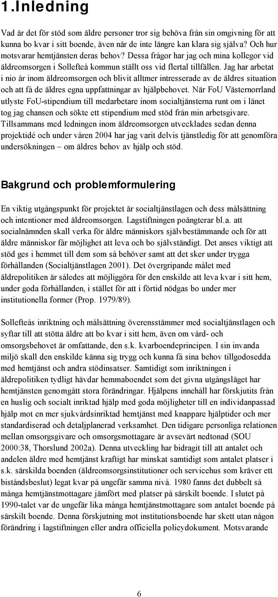 Jag har arbetat i nio år inom äldreomsorgen och blivit alltmer intresserade av de äldres situation och att få de äldres egna uppfattningar av hjälpbehovet.