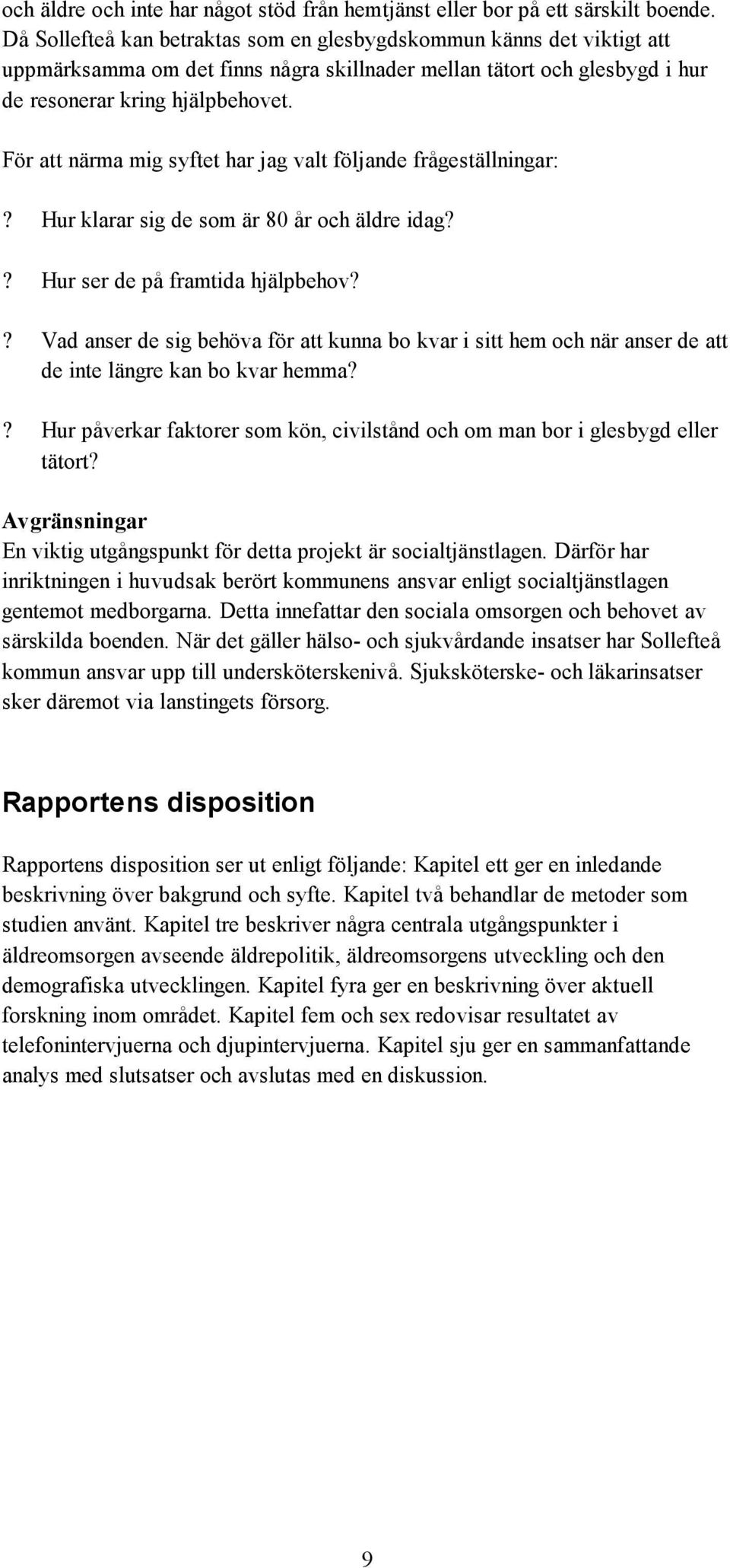 För att närma mig syftet har jag valt följande frågeställningar:? Hur klarar sig de som är 80 år och äldre idag?? Hur ser de på framtida hjälpbehov?