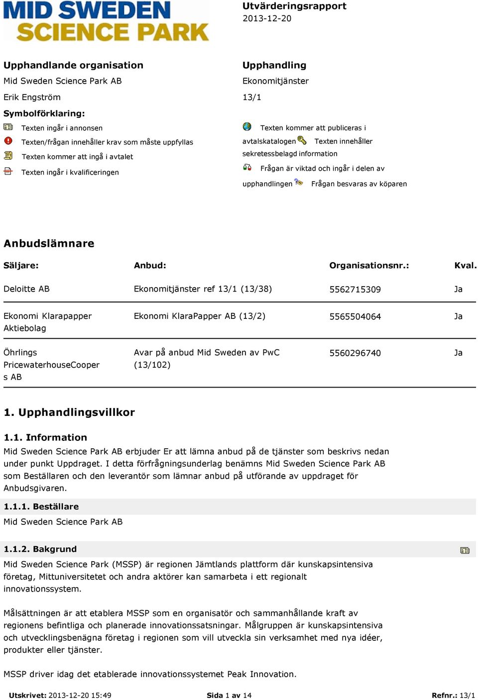 och ingår i delen av upphandlingen Frågan besvaras av köparen Anbudslämnare Säljare: Anbud: Organisationsnr.: Kval.