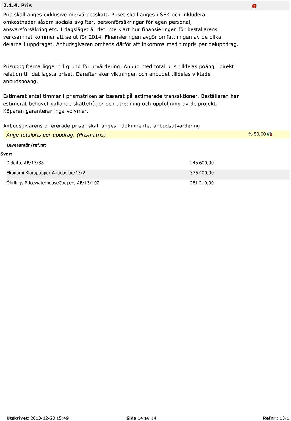 Anbudsgivaren ombeds därför att inkomma med timpris per deluppdrag. Prisuppgifterna ligger till grund för utvärdering. Anbud med total pris tilldelas poäng i direkt relation till det lägsta priset.