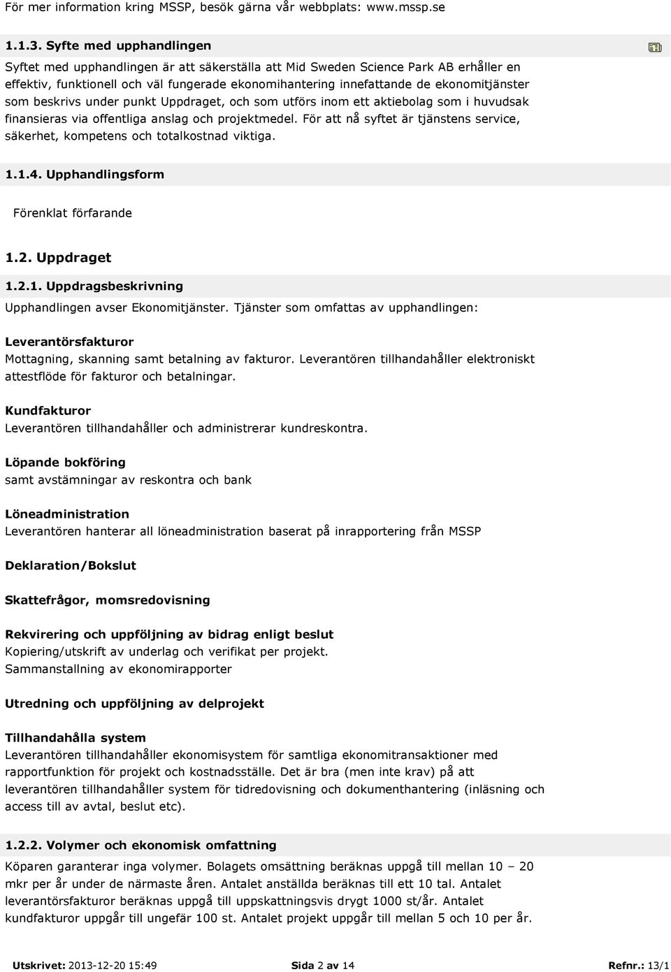 som beskrivs under punkt Uppdraget, och som utförs inom ett aktiebolag som i huvudsak finansieras via offentliga anslag och projektmedel.