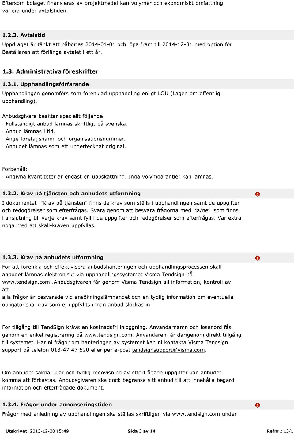 Anbudsgivare beaktar speciellt följande: Fullständigt anbud lämnas skriftligt på svenska. Anbud lämnas i tid. Ange företagsnamn och organisationsnummer. Anbudet lämnas som ett undertecknat original.