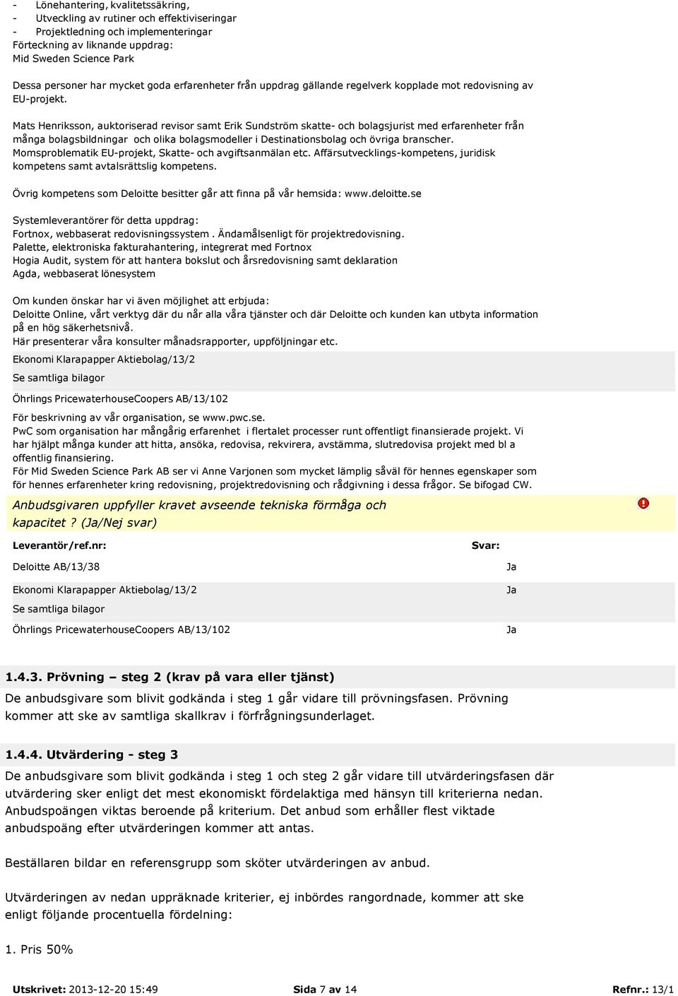 Mats Henriksson, auktoriserad revisor samt Erik Sundström skatte- och bolagsjurist med erfarenheter från många bolagsbildningar och olika bolagsmodeller i Destinationsbolag och övriga branscher.