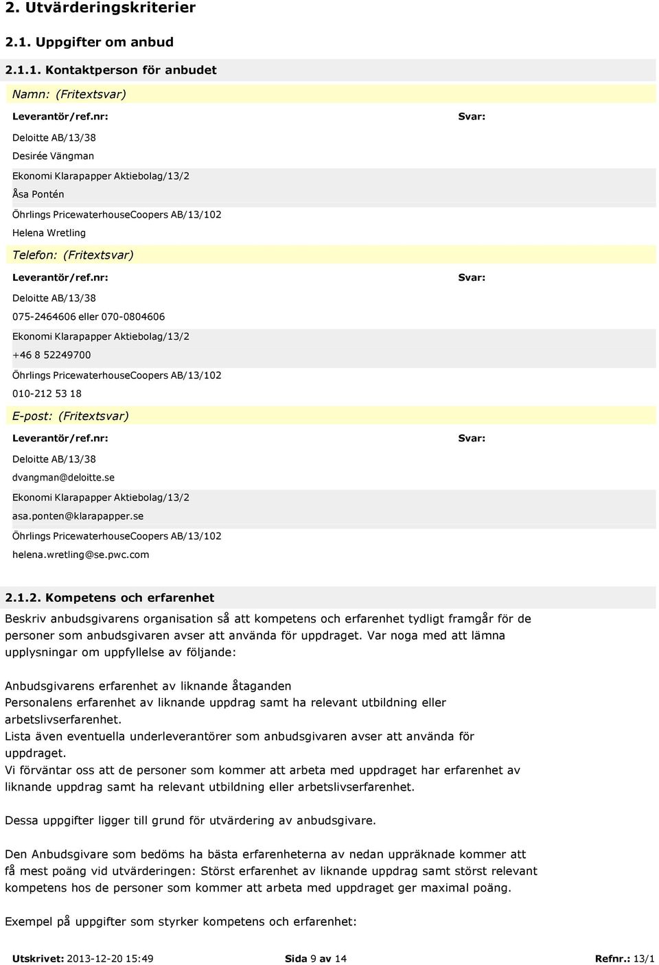 1. Kontaktperson för anbudet Namn: (Fritextsvar) Deloitte AB/13/38 Desirée Vängman Ekonomi Klarapapper Aktiebolag/13/2 Åsa Pontén Helena Wretling Telefon: (Fritextsvar) Deloitte AB/13/38 075-2464606