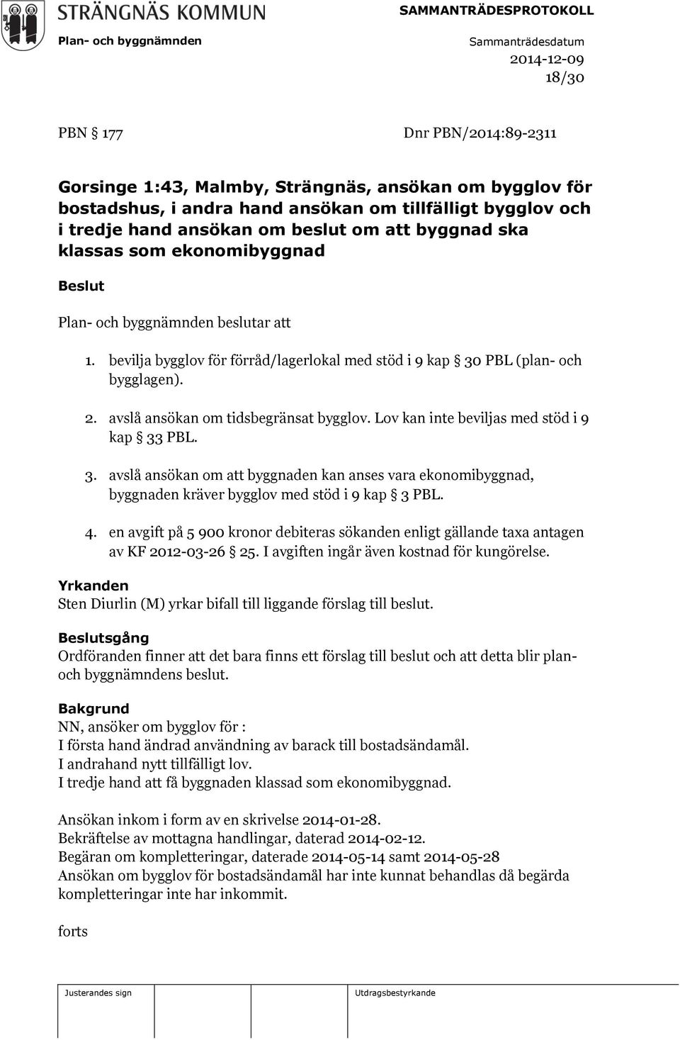 Lov kan inte beviljas med stöd i 9 kap 33 PBL. 3. avslå ansökan om att byggnaden kan anses vara ekonomibyggnad, byggnaden kräver bygglov med stöd i 9 kap 3 PBL. 4.