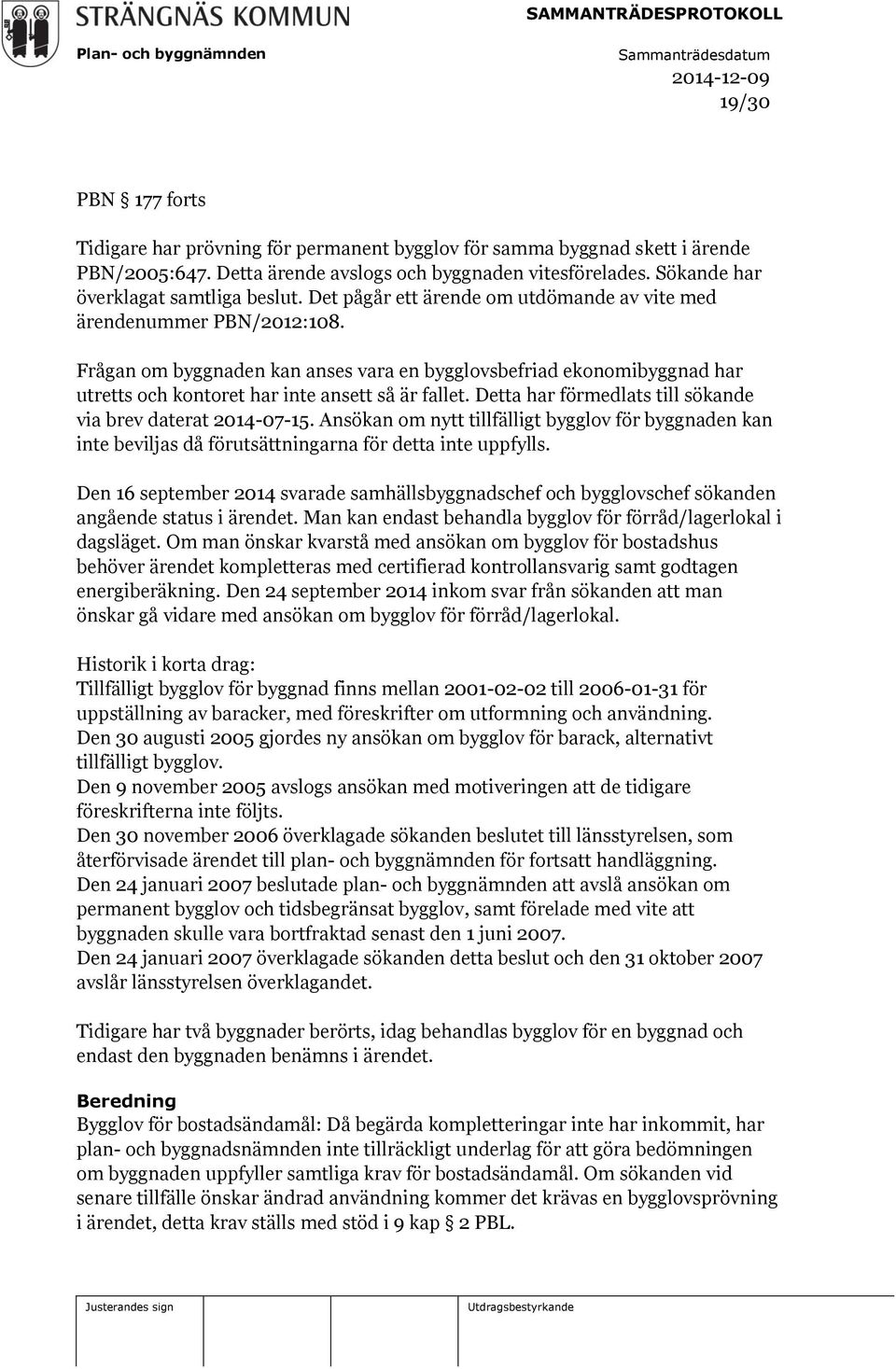 Frågan om byggnaden kan anses vara en bygglovsbefriad ekonomibyggnad har utretts och kontoret har inte ansett så är fallet. Detta har förmedlats till sökande via brev daterat 2014-07-15.