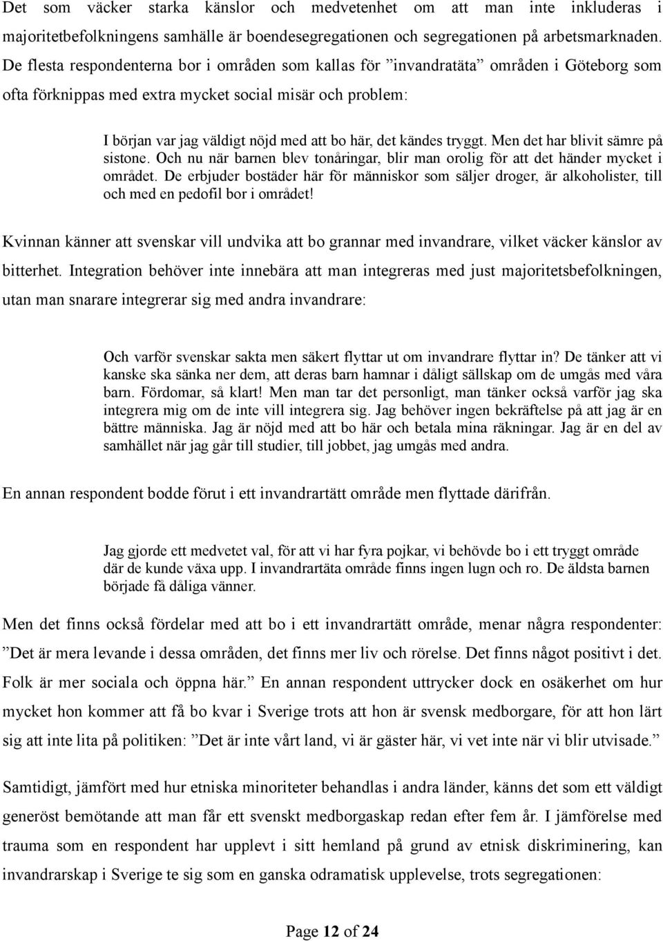 kändes tryggt. Men det har blivit sämre på sistone. Och nu när barnen blev tonåringar, blir man orolig för att det händer mycket i området.