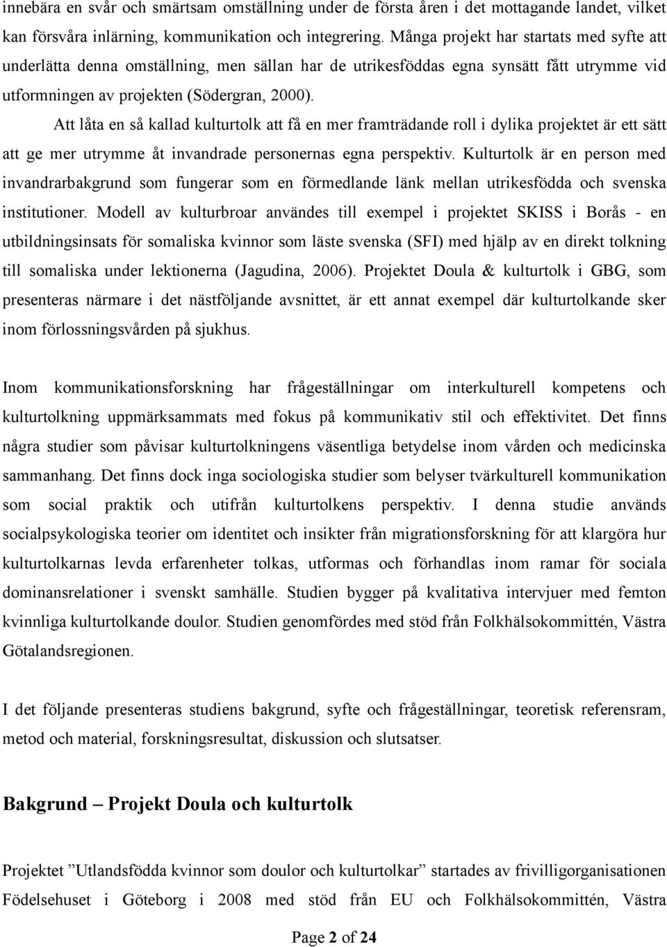 Att låta en så kallad kulturtolk att få en mer framträdande roll i dylika projektet är ett sätt att ge mer utrymme åt invandrade personernas egna perspektiv.