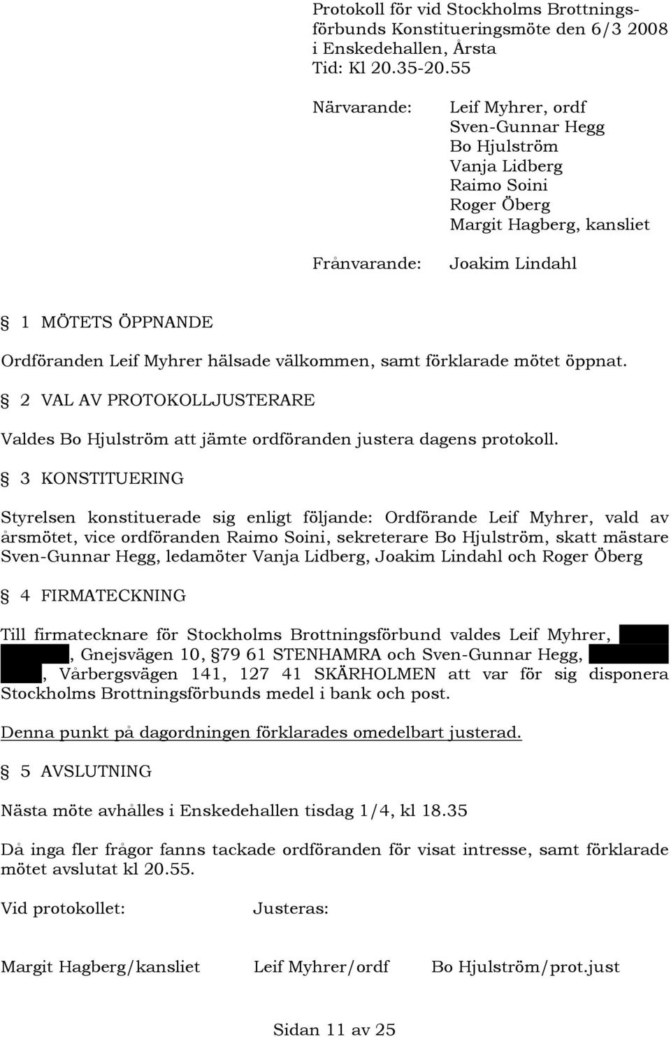 hälsade välkommen, samt förklarade mötet öppnat. 2 VAL AV PROTOKOLLJUSTERARE Valdes Bo Hjulström att jämte ordföranden justera dagens protokoll.