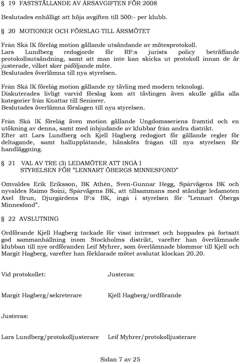 Lars Lundberg redogjorde för RF:s jurists policy beträffande protokollsutsändning, samt att man inte kan skicka ut protokoll innan de är justerade, vilket sker påföljande möte.