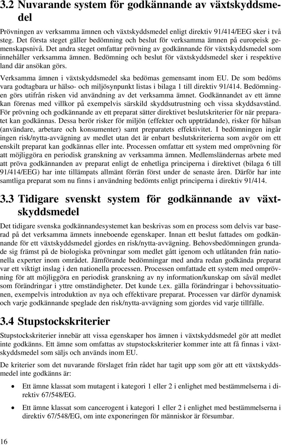 Bedömning och beslut för växtskyddsmedel sker i respektive land där ansökan görs. Verksamma ämnen i växtskyddsmedel ska bedömas gemensamt inom EU.