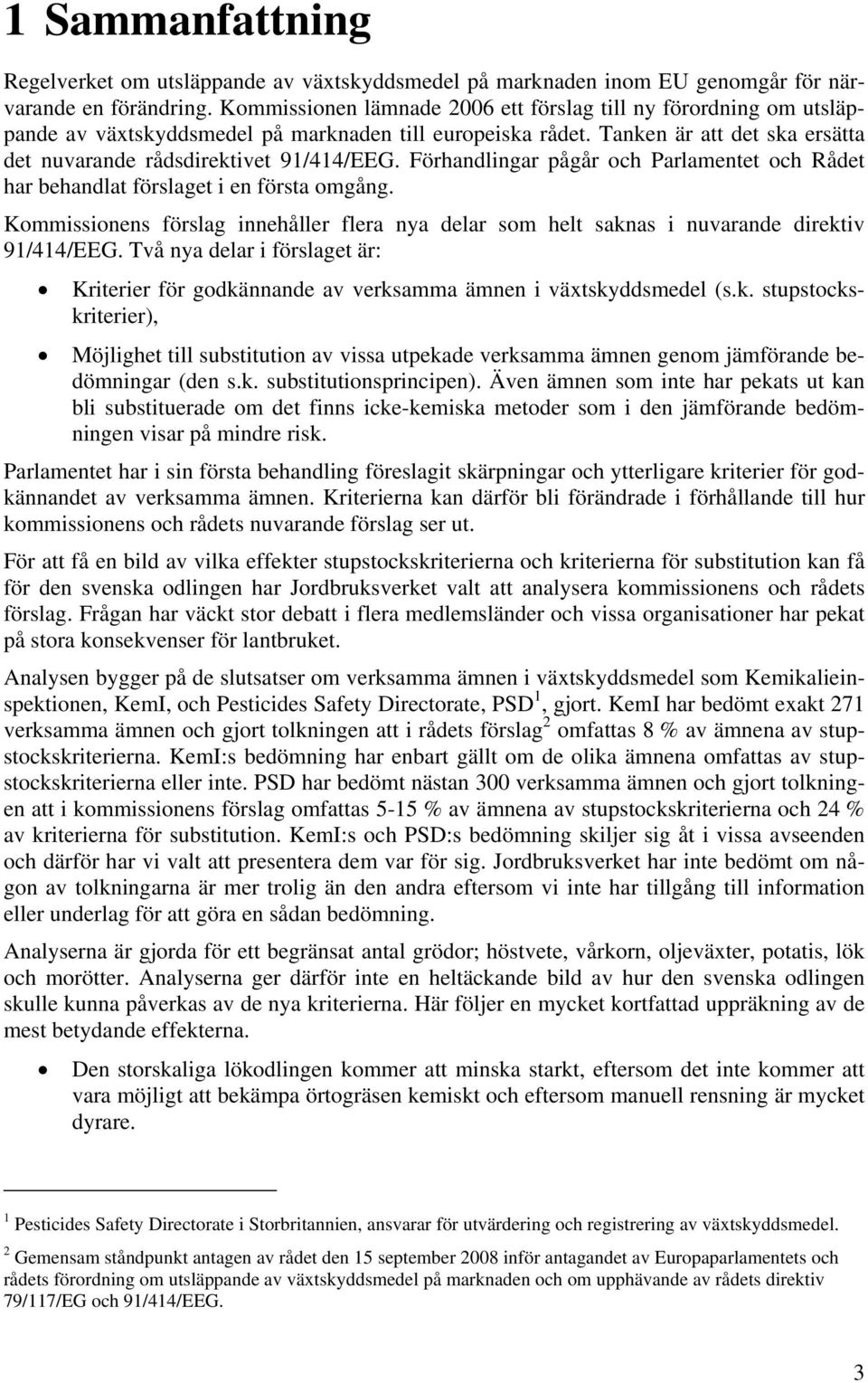 Förhandlingar pågår och Parlamentet och Rådet har behandlat förslaget i en första omgång. Kommissionens förslag innehåller flera nya delar som helt saknas i nuvarande direktiv 91/414/EEG.