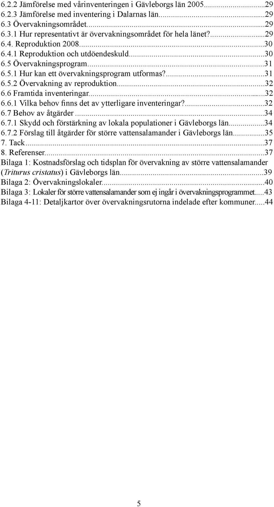 6 Framtida inventeringar...32 6.6.1 Vilka behov finns det av ytterligare inventeringar?...32 6.7 Behov av åtgärder...34 6.7.1 Skydd och förstärkning av lokala populationer i Gävleborgs län...34 6.7.2 Förslag till åtgärder för större vattensalamander i Gävleborgs län.