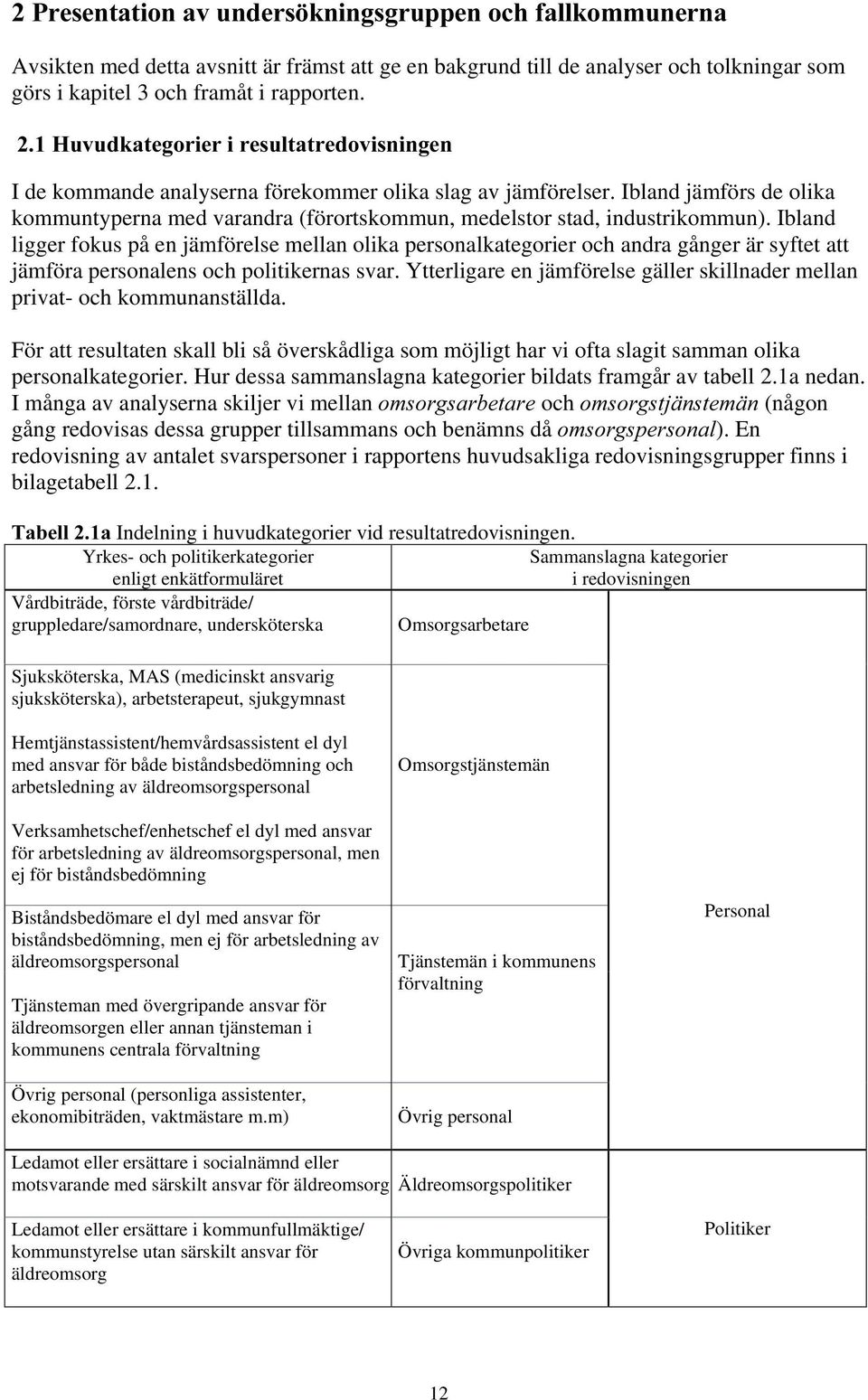 Ibland ligger fokus på en jämförelse mellan olika personalkategorier och andra gånger är syftet att jämföra personalens och politikernas svar.