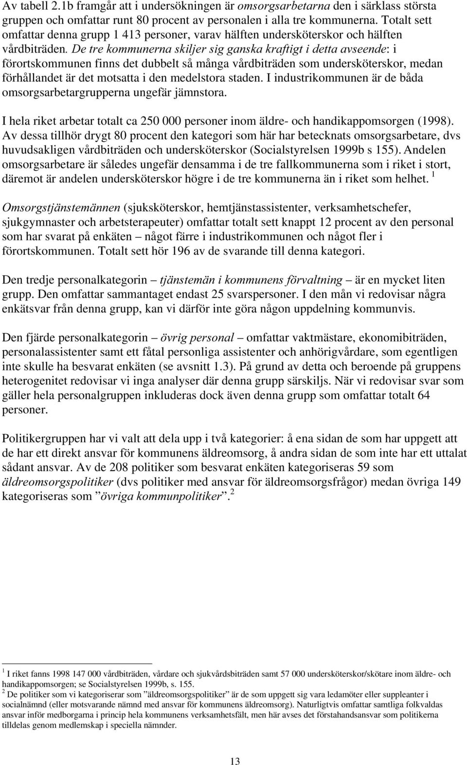 många vårdbiträden som undersköterskor, medan förhållandet är det motsatta i den medelstora staden. I industrikommunen är de båda omsorgsarbetargrupperna ungefär jämnstora.