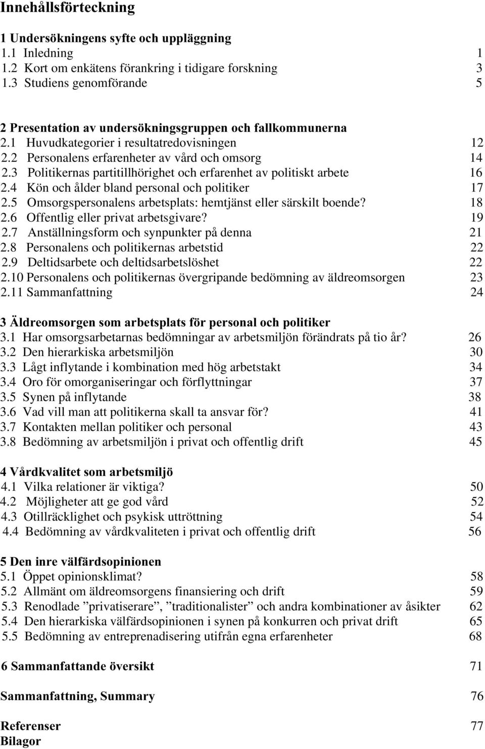 3 Politikernas partitillhörighet och erfarenhet av politiskt arbete 16 2.4 Kön och ålder bland personal och politiker 17 2.5 Omsorgspersonalens arbetsplats: hemtjänst eller särskilt boende? 18 2.